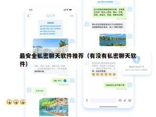 最安全私密聊天软件推荐（有没有私密聊天软件）