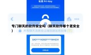 专门聊天的软件安全吗（聊天软件哪个更安全）