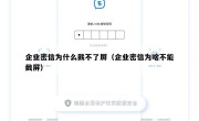 企业密信为什么截不了屏（企业密信为啥不能截屏）