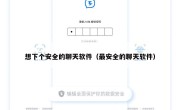 想下个安全的聊天软件（最安全的聊天软件）