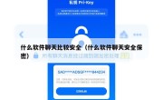 什么软件聊天比较安全（什么软件聊天安全保密）