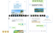 企业密信免费服务器id（企业密信 服务器）