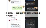 企业密信一一私有化部（企业密信加密聊天是什么意思）