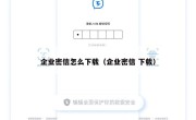 企业密信怎么下载（企业密信 下载）