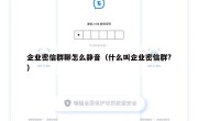 企业密信群聊怎么静音（什么叫企业密信群?）