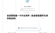 企业密信是一个什么软件（企业密信是什么软件安全吗）