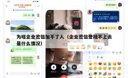 为啥企业密信加不了人（企业密信登陆不上去是什么情况）