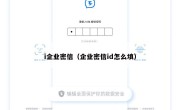 i企业密信（企业密信id怎么填）