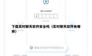 下载实时聊天软件安全吗（实时聊天软件有哪些）