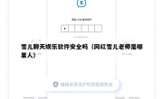 雪儿聊天娱乐软件安全吗（网红雪儿老师是哪里人）