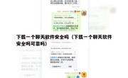 下载一个聊天软件安全吗（下载一个聊天软件安全吗可靠吗）