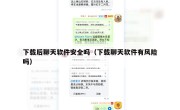 下载后聊天软件安全吗（下载聊天软件有风险吗）