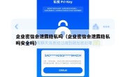企业密信会泄露隐私吗（企业密信会泄露隐私吗安全吗）