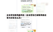 企业密信服务器风险（企业密信已被服务器运营方封禁怎么办）