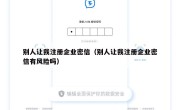 别人让我注册企业密信（别人让我注册企业密信有风险吗）