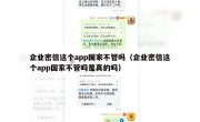 企业密信这个app国家不管吗（企业密信这个app国家不管吗是真的吗）