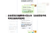 企业密信注册要填id怎么办（企业密信手机号码注册有风险吗）