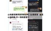 心动遇见聊天软件安全吗（心动交友  遇见心动的她,不一样的感觉!）