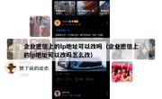 企业密信上的lp地址可以改吗（企业密信上的lp地址可以改吗怎么改）