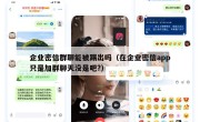 企业密信群聊能被踢出吗（在企业密信app只是加群聊天没是吧?）