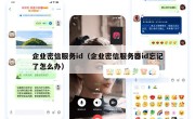 企业密信服务id（企业密信服务器id忘记了怎么办）