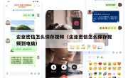 企业密信怎么保存视频（企业密信怎么保存视频到电脑）