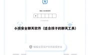小孩安全聊天软件（适合孩子的聊天工具）