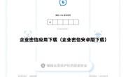 企业密信应用下载（企业密信安卓版下载）