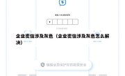 企业密信涉及灰色（企业密信涉及灰色怎么解决）