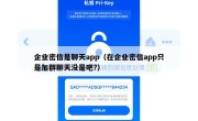 企业密信是聊天app（在企业密信app只是加群聊天没是吧?）