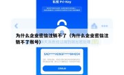 为什么企业密信注销不了（为什么企业密信注销不了账号）